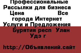 Профессиональные Рассылки для бизнеса › Цена ­ 5000-10000 - Все города Интернет » Услуги и Предложения   . Бурятия респ.,Улан-Удэ г.
